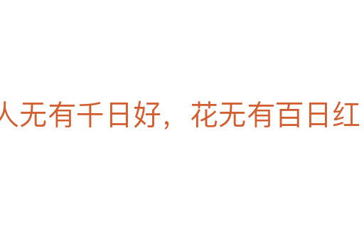 人无有千日好,花无有百日红