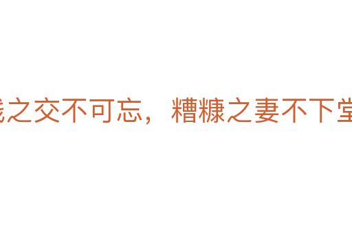 贫贱之交不可忘,糟糠之妻不下堂