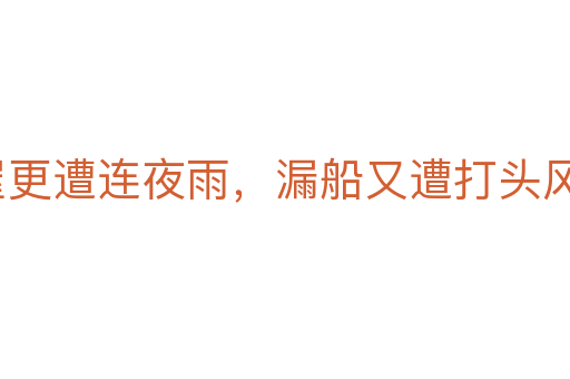 破屋更遭连夜雨,漏船又遭打头风