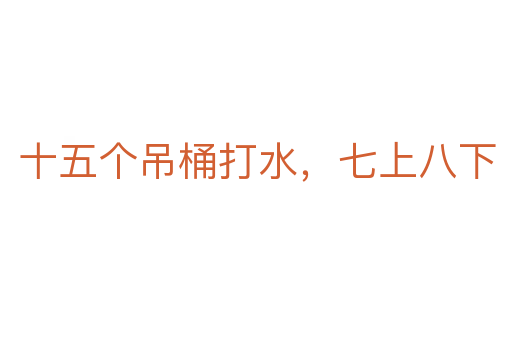 十五个吊桶打水,七上八下